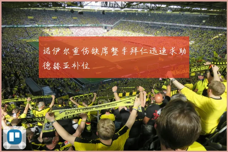 诺伊尔重伤缺席整季拜仁迅速求助德赫亚补位