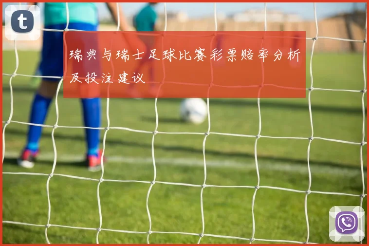 瑞典与瑞士足球比赛彩票赔率分析及投注建议