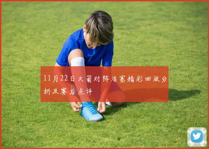 11月22日火箭对阵活塞精彩回放分析及赛后点评