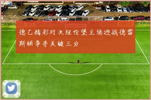 德乙精彩对决纽伦堡主场迎战德雷斯顿争夺关键三分