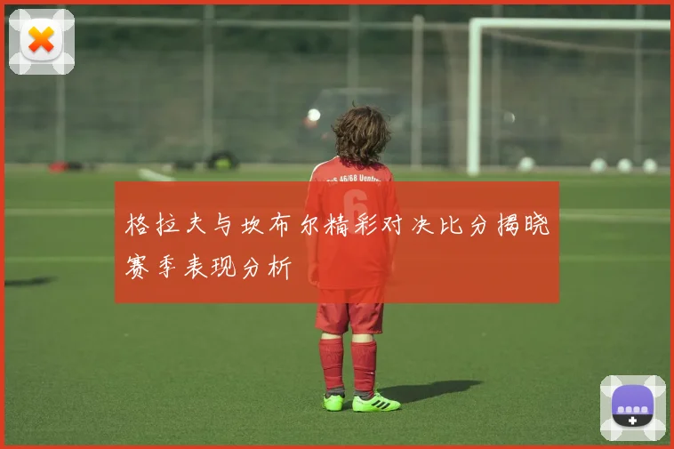 格拉夫与坎布尔精彩对决比分揭晓赛季表现分析