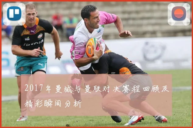2017年曼城与曼联对决赛程回顾及精彩瞬间分析