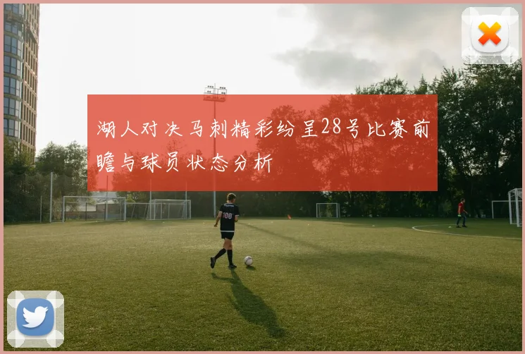 湖人对决马刺精彩纷呈28号比赛前瞻与球员状态分析