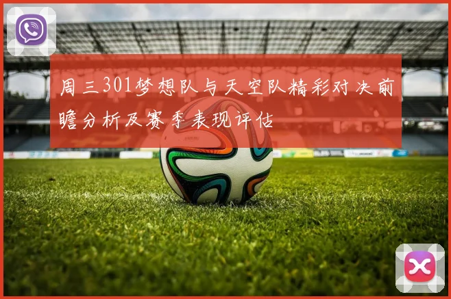 周三301梦想队与天空队精彩对决前瞻分析及赛季表现评估
