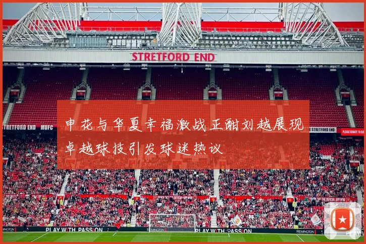 申花与华夏幸福激战正酣刘越展现卓越球技引发球迷热议