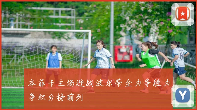 本菲卡主场迎战波尔蒂全力争胜力争积分榜前列
