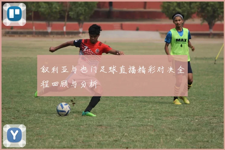 叙利亚与也门足球直播精彩对决全程回顾与分析