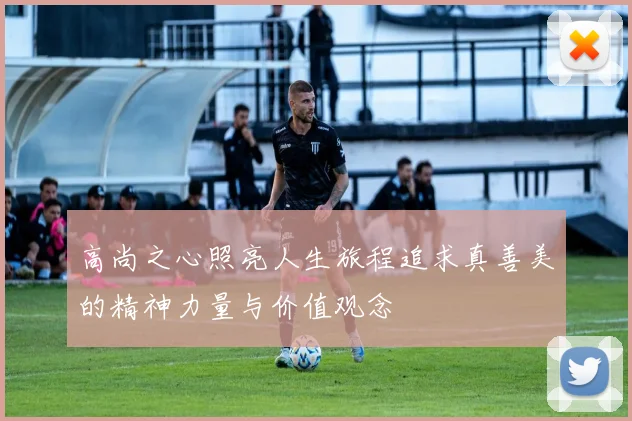 高尚之心照亮人生旅程追求真善美的精神力量与价值观念