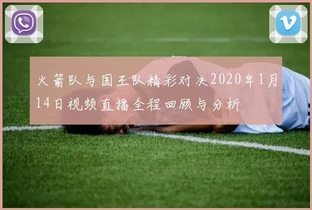 火箭队与国王队精彩对决2020年1月14日视频直播全程回顾与分析