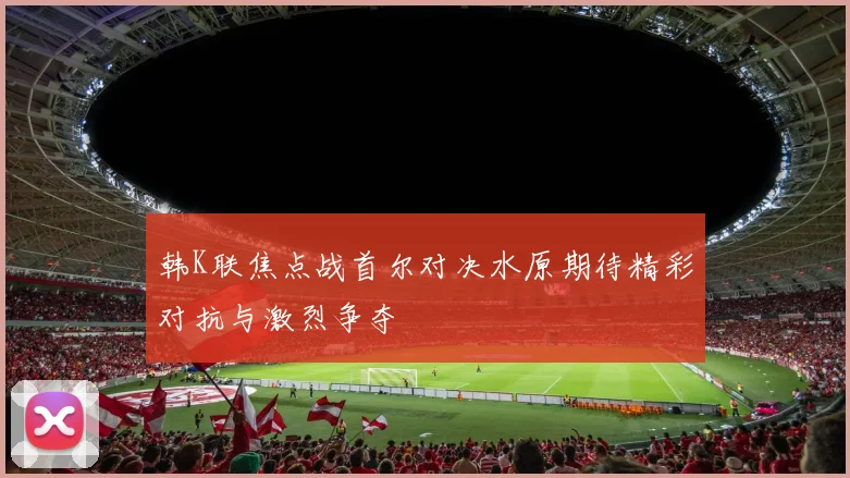 韩K联焦点战首尔对决水原期待精彩对抗与激烈争夺