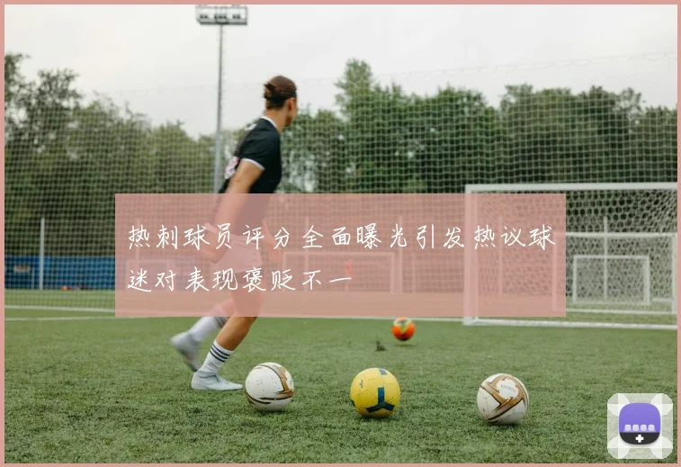 热刺球员评分全面曝光引发热议球迷对表现褒贬不一