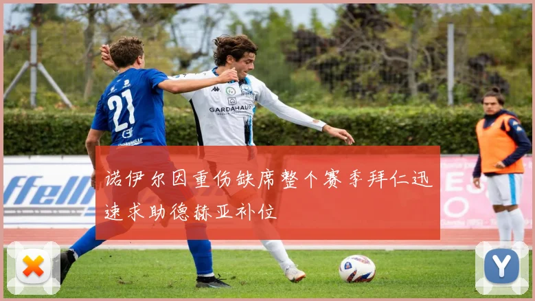 诺伊尔因重伤缺席整个赛季拜仁迅速求助德赫亚补位