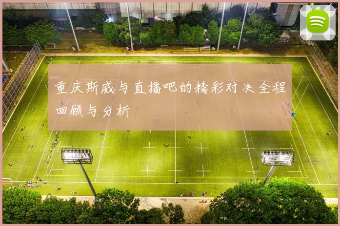 重庆斯威与直播吧的精彩对决全程回顾与分析