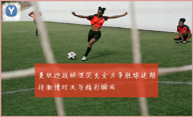 曼联迎战顿涅茨克全力争胜球迷期待激情对决与精彩瞬间