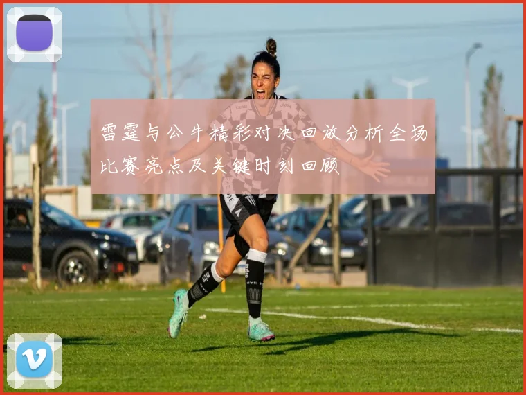 雷霆与公牛精彩对决回放分析全场比赛亮点及关键时刻回顾