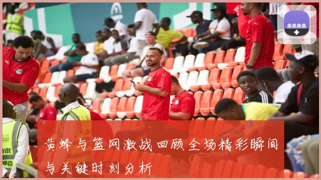 黄蜂与篮网激战回顾全场精彩瞬间与关键时刻分析