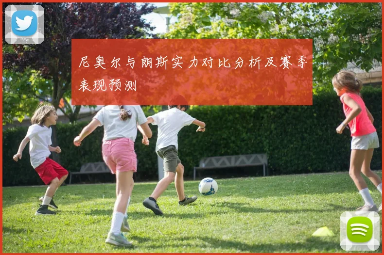 尼奥尔与朗斯实力对比分析及赛季表现预测