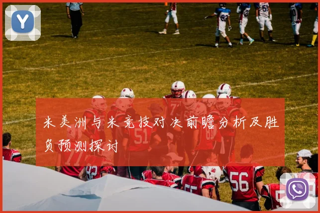 米美洲与米竞技对决前瞻分析及胜负预测探讨