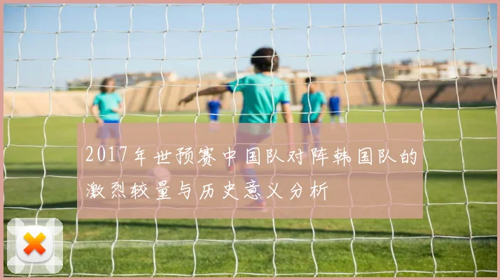 2017年世预赛中国队对阵韩国队的激烈较量与历史意义分析