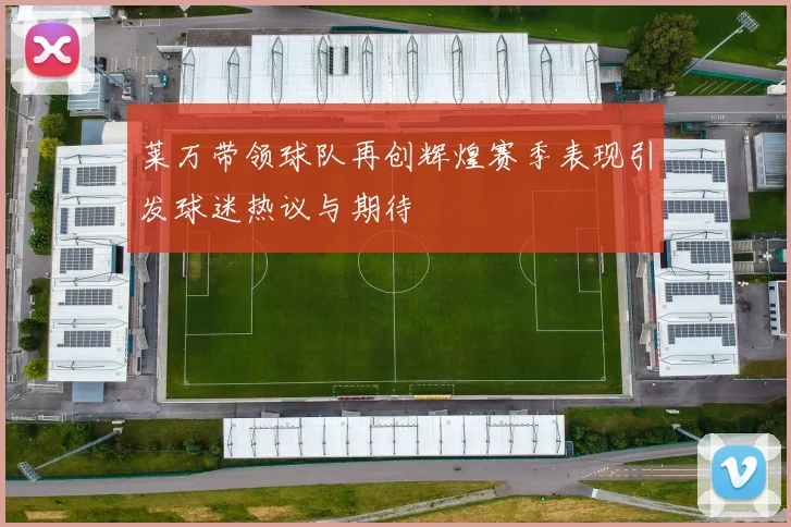 莱万带领球队再创辉煌赛季表现引发球迷热议与期待