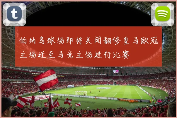 伯纳乌球场即将关闭翻修皇马欧冠主场迁至马竞主场进行比赛