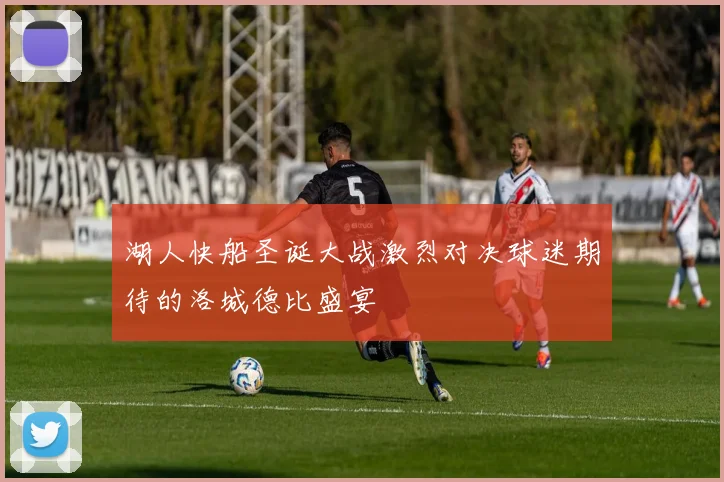 湖人快船圣诞大战激烈对决球迷期待的洛城德比盛宴