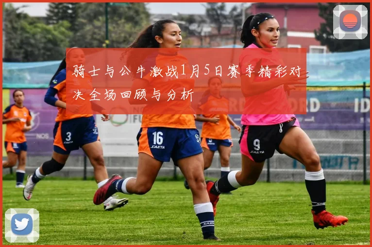 骑士与公牛激战1月5日赛季精彩对决全场回顾与分析