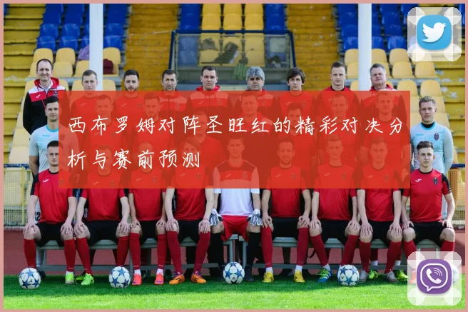 西布罗姆对阵圣旺红的精彩对决分析与赛前预测