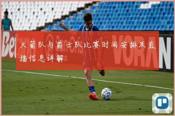 火箭队与爵士队比赛时间安排及直播信息详解