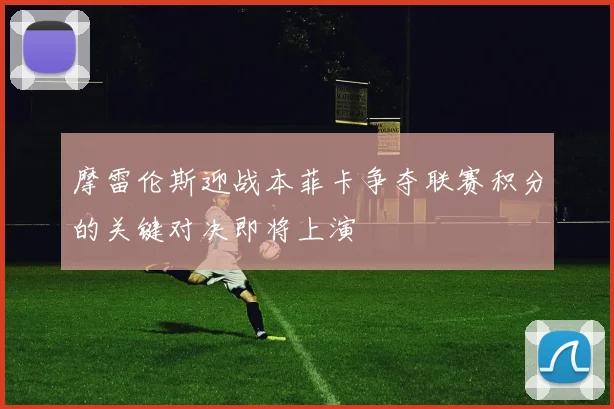 摩雷伦斯迎战本菲卡争夺联赛积分的关键对决即将上演
